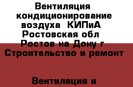 Вентиляция, кондиционирование воздуха, КИПиА - Ростовская обл., Ростов-на-Дону г. Строительство и ремонт » Вентиляция и кондиционирование   